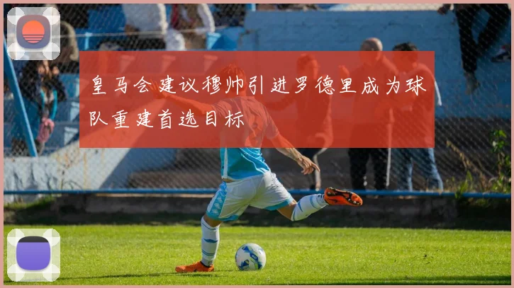 皇马会建议穆帅引进罗德里成为球队重建首选目标