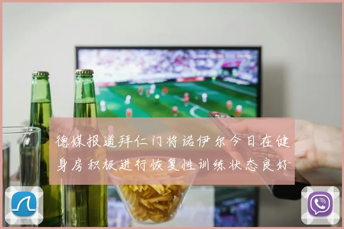 德媒报道拜仁门将诺伊尔今日在健身房积极进行恢复性训练状态良好