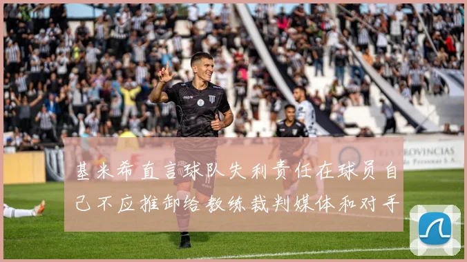 基米希直言球队失利责任在球员自己不应推卸给教练裁判媒体和对手