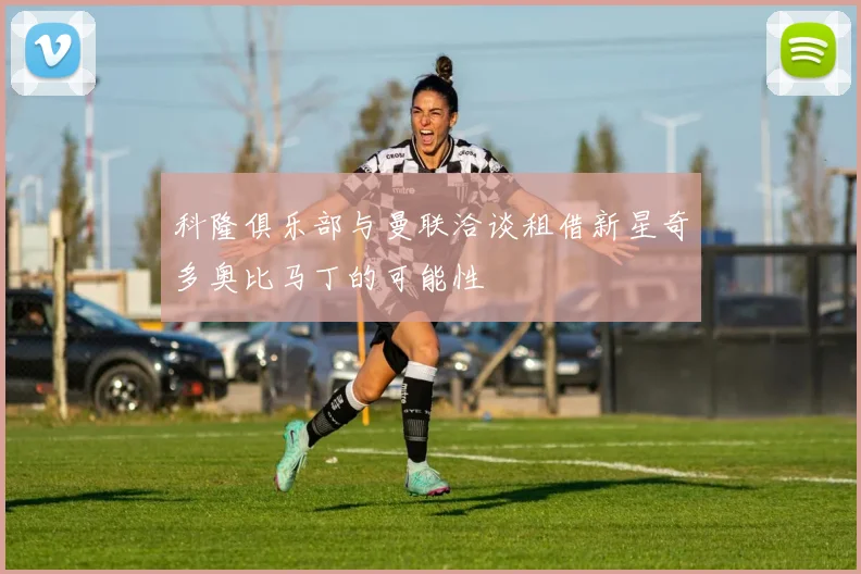 科隆俱乐部与曼联洽谈租借新星奇多奥比马丁的可能性