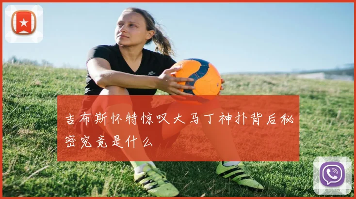 吉布斯怀特惊叹大马丁神扑背后秘密究竟是什么