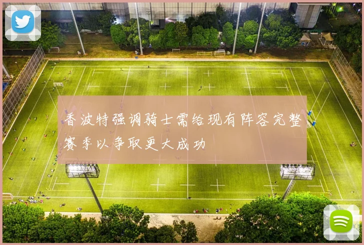 香波特强调骑士需给现有阵容完整赛季以争取更大成功